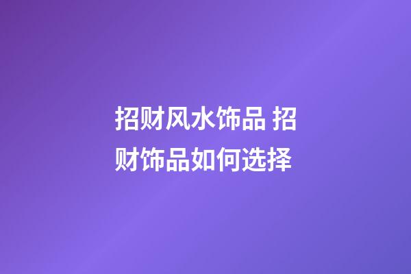 招财风水饰品 招财饰品如何选择